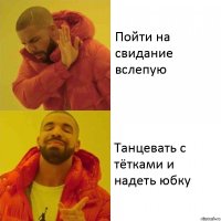 Пойти на свидание вслепую Танцевать с тётками и надеть юбку