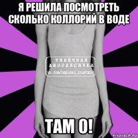 я решила посмотреть сколько коллорий в воде там 0!