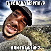 ты слава мэрлоу? или ты фейк?