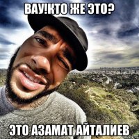 вау!кто же это? это азамат айталиев