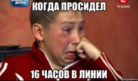 когда просидел 16 часов в линии