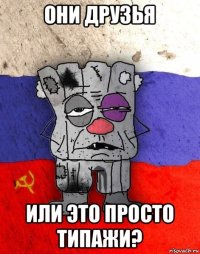 они друзья или это просто типажи?