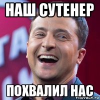 наш сутенер похвалил нас