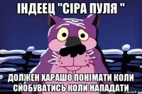 індеец "сіра пуля " должен харашо понімати коли сйобуватись коли нападати