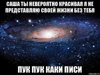 саша ты невероятно красивая я не представляю своей жизни без тебя пук пук каки писи