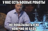 у нас есть боевые роботы но показывать я их конечно не буду