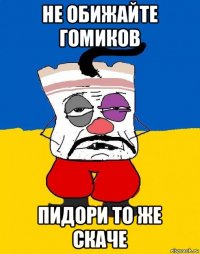 не обижайте гомиков пидори то же скаче