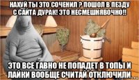 нахуй ты это соченил ? пошол в пезду с сайта дурак! это несмешнявочно!! это все гавно не попадет в топы и лайки вообще считай отключили