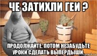 че затихли геи ? продолжайте. потом незабудьте уроки сделать выпердыши.