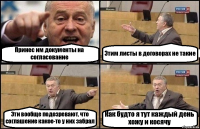 Принес им документы на согласование Этим листы в договорах не такие Эти вообще подозревают, что соглашение какое-то у них забрал Как будто я тут каждый день хожу и косячу