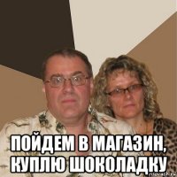  пойдем в магазин, куплю шоколадку