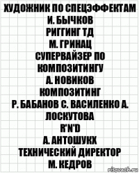 художник по спецэффектам
И. Бычков
риггинг ТД
М. Гринац
супервайзер по композитингу
А. Новиков
композитинг
Р. Бабанов С. Василенко А. Лоскутова
R'n'D
А. Антошукх
технический директор
М. Кедров