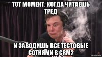 тот момент, когда читаешь тред и заводишь все тестовые сотнями в crm2