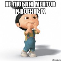 не люблю ментов и военных 