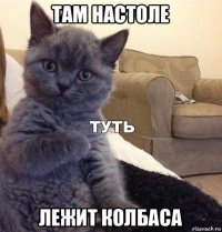 там настоле лежит колбаса