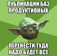 публикации баз продуктивных перенести туда надо будет все