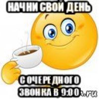 начни свой день с очередного звонка в 9:00