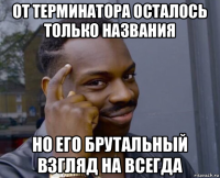 от терминатора осталось только названия но его брутальный взгляд на всегда