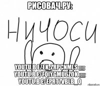 рисовач.ру: youtu.b e/ek-zrpcnmls ;;;;; youtu.b e/fqiygmu6zok ;;;;; youtu.b e/eprt7vblb_q