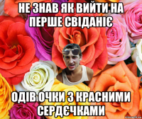 не знав як вийти на перше свіданіє одів очки з красними сердєчками