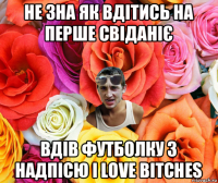 не зна як вдітись на перше свіданіє вдів футболку з надпісю i love bitсhes