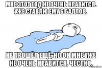 мне этот год не очень нравится. уже ставлю ему 6 баллов. не прошёл ещё, но он мне уже не очень нравится. честно.