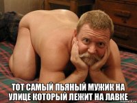  тот самый пьяный мужик на улице который лежит на лавке