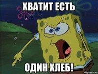 хватит есть один хлеб!