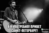  а я употребил! привет санкт-петербург!