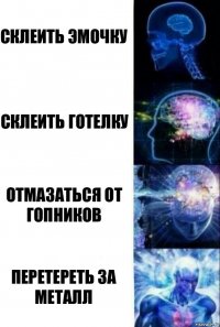 СКЛЕИТЬ ЭМОЧКУ СКЛЕИТЬ ГОТЕЛКУ ОТМАЗАТЬСЯ ОТ ГОПНИКОВ ПЕРЕТЕРЕТЬ ЗА МЕТАЛЛ