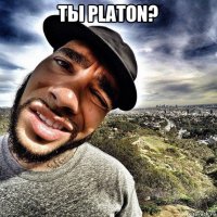 ты platon? 