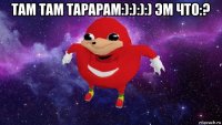 там там тарарам:):):):) эм что:? 