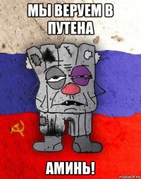 мы веруем в путена аминь!