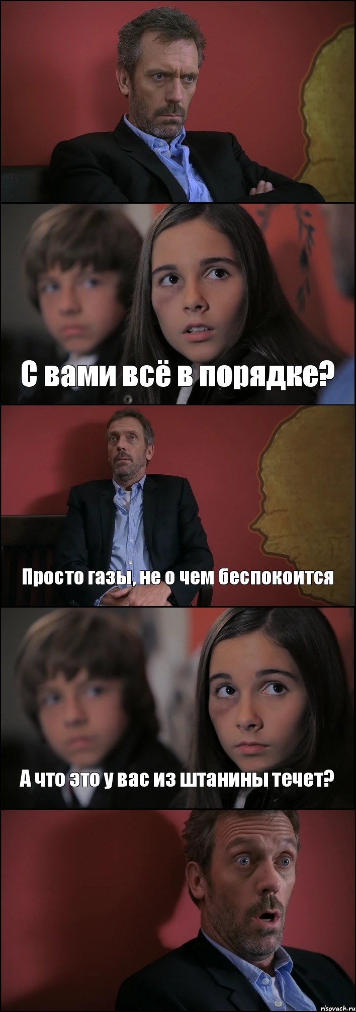  С вами всё в порядке? Просто газы, не о чем беспокоится А что это у вас из штанины течет? 