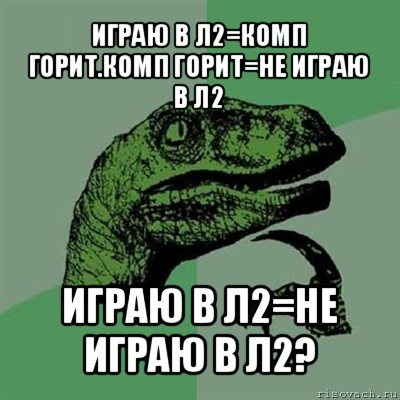 играю в л2=комп горит.комп горит=не играю в л2 играю в л2=не играю в л2?