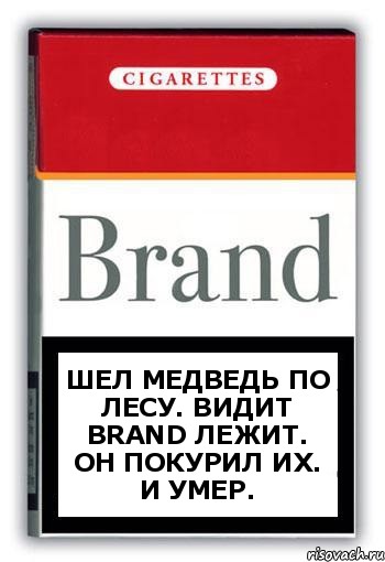 Шел медведь по лесу. Видит Brand лежит. Он покурил их. И умер.