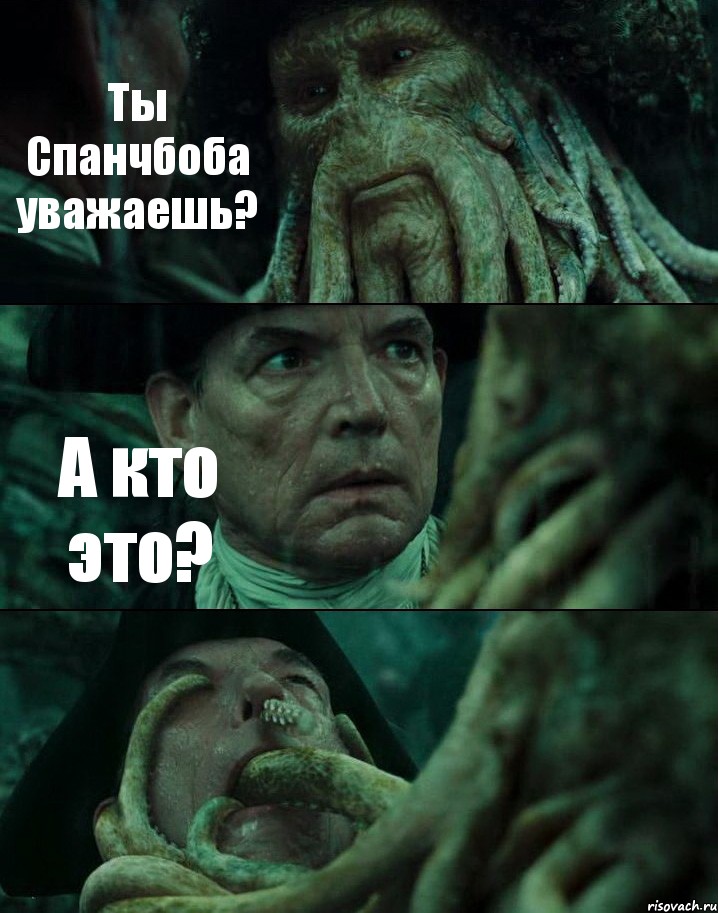 Ты Спанчбоба уважаешь? А кто это? 