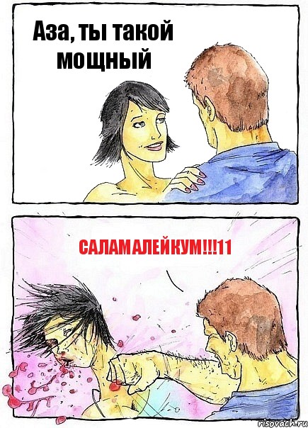 Аза, ты такой мощный САЛАМАЛЕЙКУМ!!!11