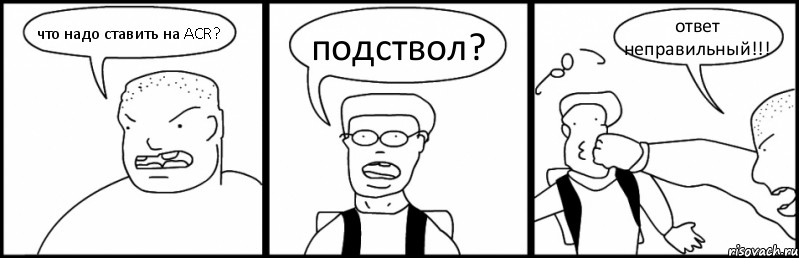 что надо ставить на ACR? подствол? ответ неправильный!!!