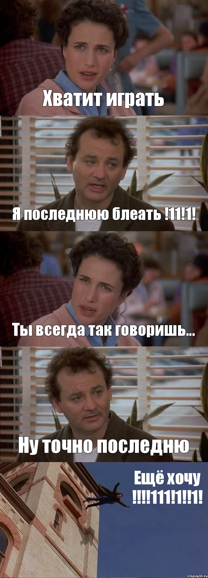 Хватит играть Я последнюю блеать !11!1! Ты всегда так говоришь... Ну точно последню Ещё хочу !!!111!1!!1!