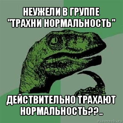 неужели в группе "трахни нормальность" действительно трахают нормальность??..