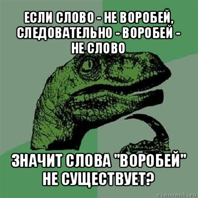 если слово - не воробей, следовательно - воробей - не слово значит слова "воробей" не существует?