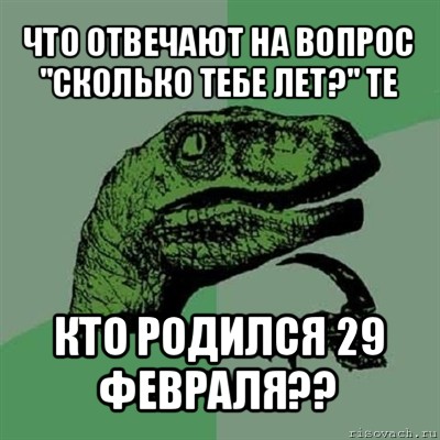 что отвечают на вопрос "сколько тебе лет?" те кто родился 29 февраля??