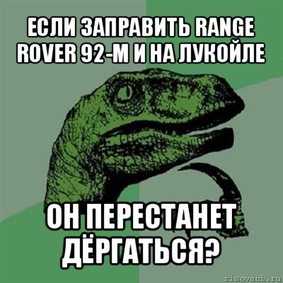 если заправить range rover 92-м и на лукойле он перестанет дёргаться?