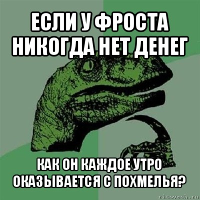 если у фроста никогда нет денег как он каждое утро оказывается с похмелья?