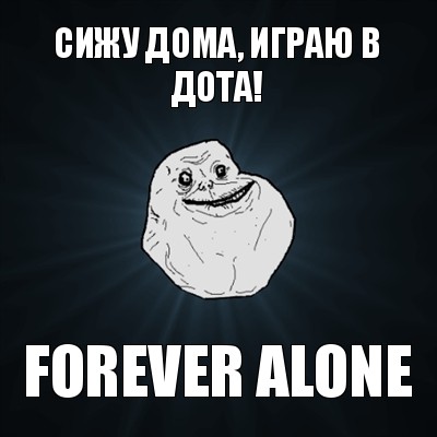 сижу дома, играю в дота! forever alone