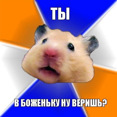 ты в боженьку ну веришь?