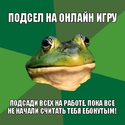 подсел на онлайн игру подсади всех на работе, пока все не начали считать тебя ебонутым!, Мем  Мерзкая жаба