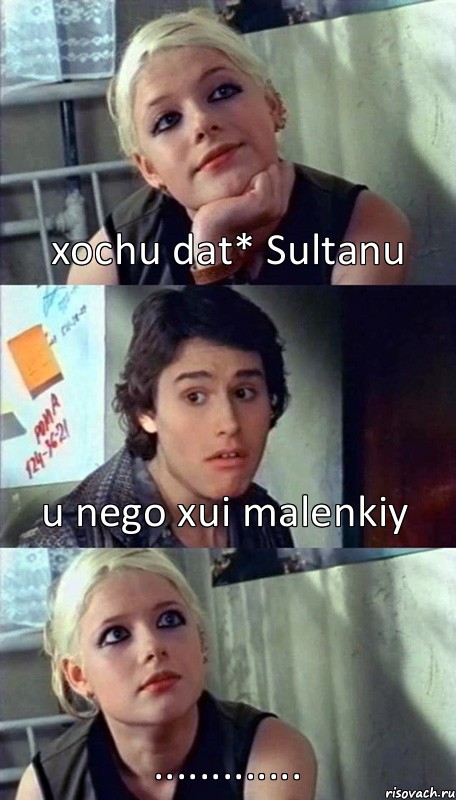 xochu dat* Sultanu u nego xui malenkiy .............