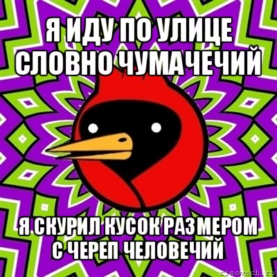 я иду по улице словно чумачечий я скурил кусок размером с череп человечий